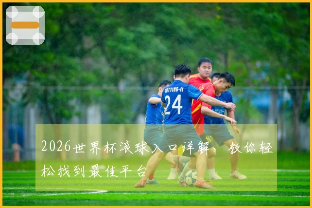 2026世界杯滚球入口详解，教你轻松找到最佳平台