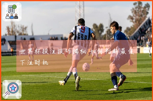世界杯投注技巧揭秘 如何判断最佳下注时机