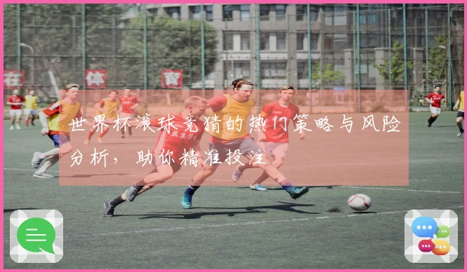 世界杯滚球竞猜的热门策略与风险分析，助你精准投注