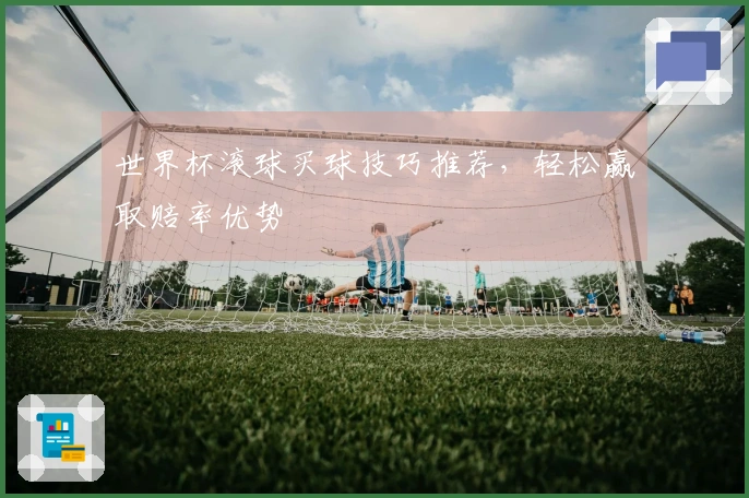 世界杯滚球买球技巧推荐，轻松赢取赔率优势
