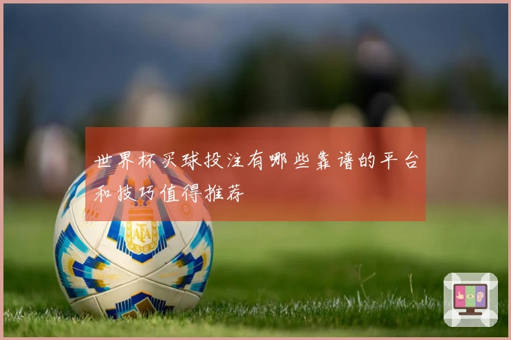 世界杯买球投注有哪些靠谱的平台和技巧值得推荐