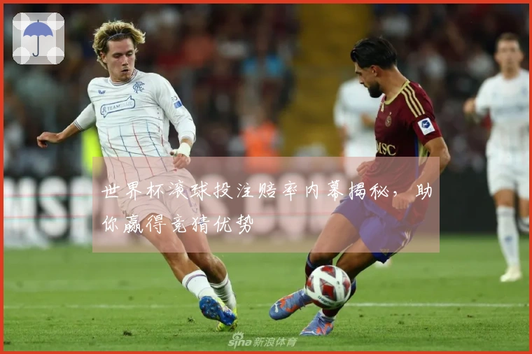 世界杯滚球投注赔率内幕揭秘，助你赢得竞猜优势