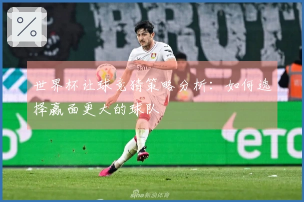 世界杯让球竞猜策略分析：如何选择赢面更大的球队