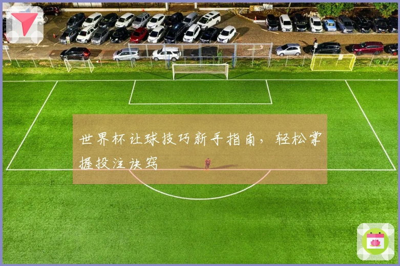 世界杯让球技巧新手指南，轻松掌握投注诀窍