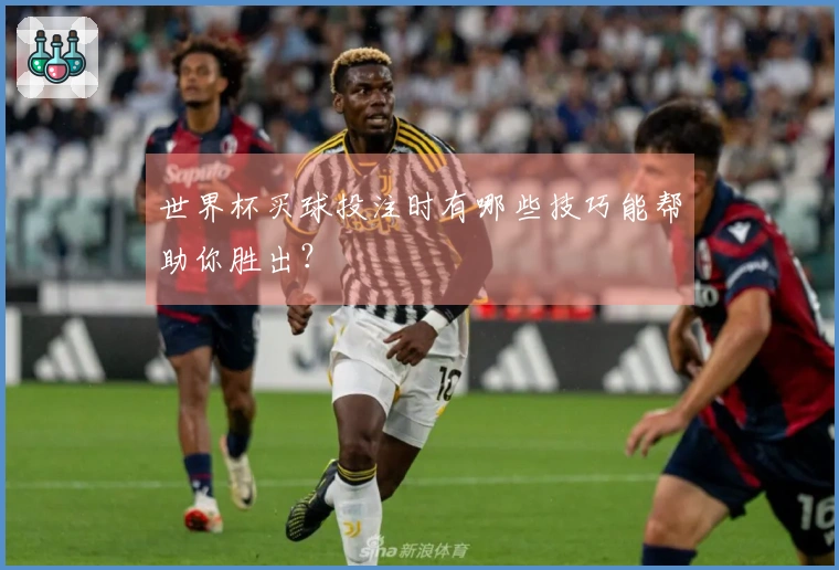 世界杯买球投注时有哪些技巧能帮助你胜出？
