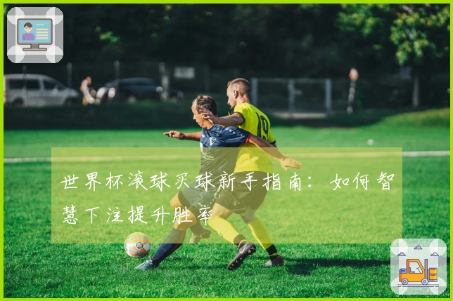 世界杯滚球买球新手指南：如何智慧下注提升胜率